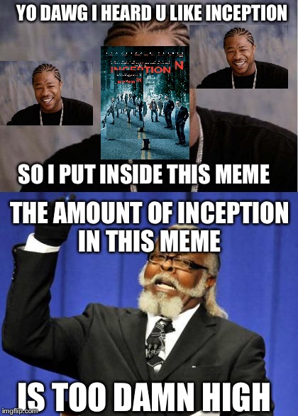 Memeception | YO DAWG I HEARD U LIKE INCEPTION; SO I PUT INSIDE THIS MEME; THE AMOUNT OF INCEPTION IN THIS MEME; IS TOO DAMN HIGH | image tagged in inception,yo dawg heard you,too damn high | made w/ Imgflip meme maker