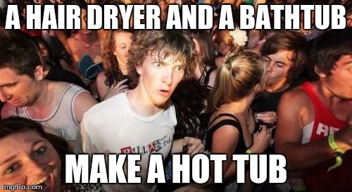 "Shocking" new method breaks hottub industry | A HAIR DRYER AND A BATHTUB; MAKE A HOT TUB | image tagged in memes,sudden clarity clarence | made w/ Imgflip meme maker