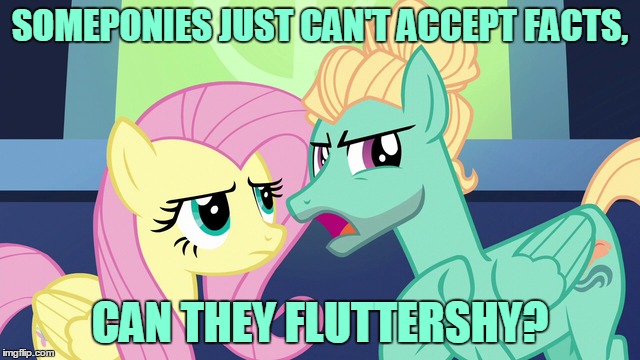 SOMEPONIES JUST CAN'T ACCEPT FACTS, CAN THEY FLUTTERSHY? | made w/ Imgflip meme maker