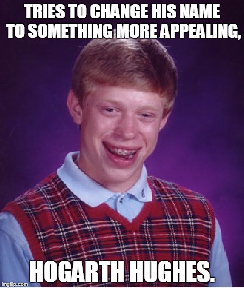 I Was Watching Iron Giant Tonight, And Thought Of This After I Finished The Movie | TRIES TO CHANGE HIS NAME TO SOMETHING MORE APPEALING, HOGARTH HUGHES. | image tagged in memes,bad luck brian,iron giant,hogarth hughes,funny,oh brian | made w/ Imgflip meme maker