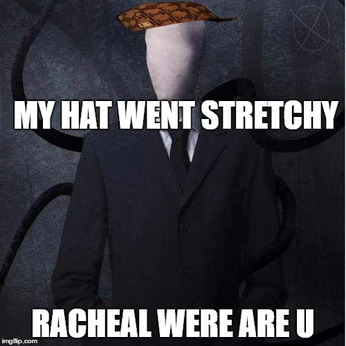 Slenderman | MY HAT WENT STRETCHY; RACHEAL WERE ARE U | image tagged in memes,slenderman,scumbag | made w/ Imgflip meme maker