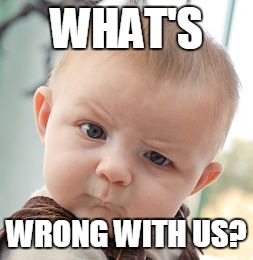 Skeptical Baby Meme | WHAT'S WRONG WITH US? | image tagged in memes,skeptical baby | made w/ Imgflip meme maker