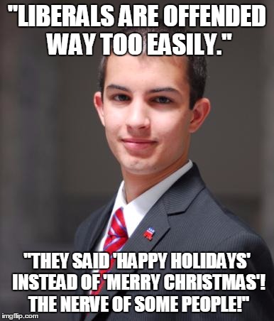 College Conservative  |  "LIBERALS ARE OFFENDED WAY TOO EASILY."; "THEY SAID 'HAPPY HOLIDAYS' INSTEAD OF 'MERRY CHRISTMAS'! THE NERVE OF SOME PEOPLE!" | image tagged in college conservative | made w/ Imgflip meme maker