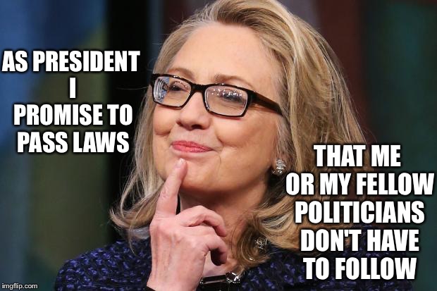 Hillary Clinton | THAT ME OR MY FELLOW POLITICIANS DON'T HAVE TO FOLLOW; AS PRESIDENT I PROMISE TO PASS LAWS | image tagged in hillary clinton | made w/ Imgflip meme maker