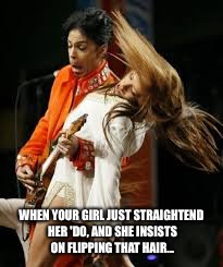 WHEN YOUR GIRL JUST STRAIGHTEND HER 'DO, AND SHE INSISTS ON FLIPPING THAT HAIR... | image tagged in prince | made w/ Imgflip meme maker