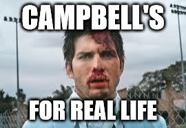 beat up | CAMPBELL'S; FOR REAL LIFE | image tagged in beat up | made w/ Imgflip meme maker