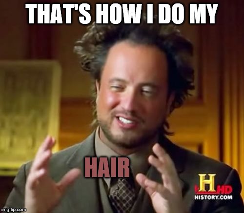 Ancient Aliens Meme | THAT'S HOW I DO MY HAIR | image tagged in memes,ancient aliens | made w/ Imgflip meme maker