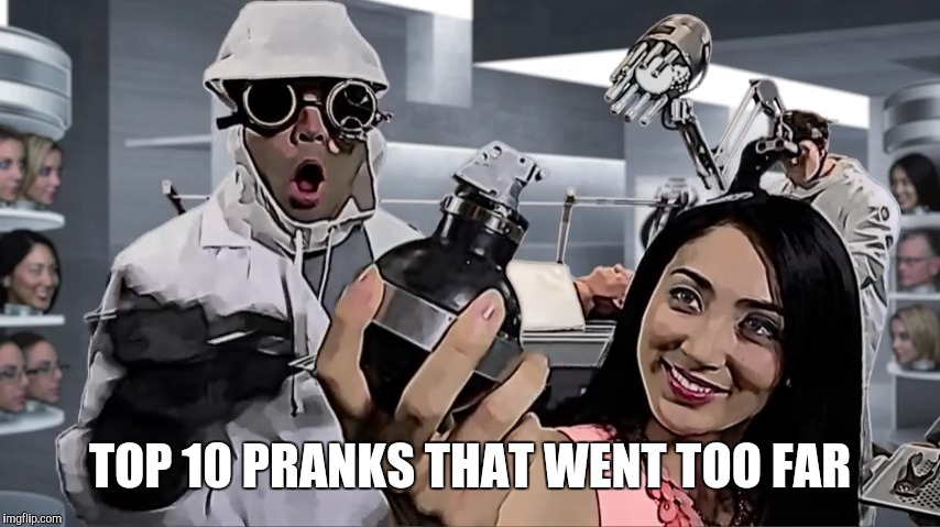 TOP 10 PRANKS THAT WENT TOO FAR | image tagged in pranks | made w/ Imgflip meme maker