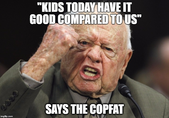 "KIDS TODAY HAVE IT GOOD COMPARED TO US"; SAYS THE COPFAT | image tagged in copfat | made w/ Imgflip meme maker