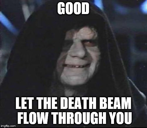 GOOD LET THE DEATH BEAM FLOW THROUGH YOU | made w/ Imgflip meme maker