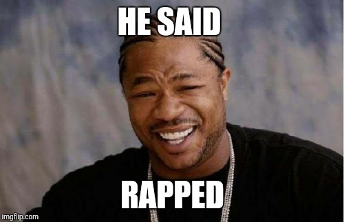 Yo Dawg Heard You Meme | HE SAID RAPPED | image tagged in memes,yo dawg heard you | made w/ Imgflip meme maker