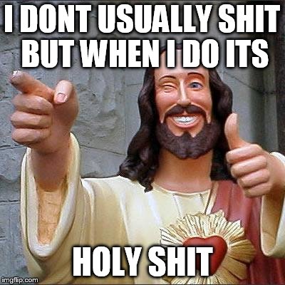 Buddy Christ | I DONT USUALLY SHIT BUT WHEN I DO ITS; HOLY SHIT | image tagged in memes,buddy christ | made w/ Imgflip meme maker