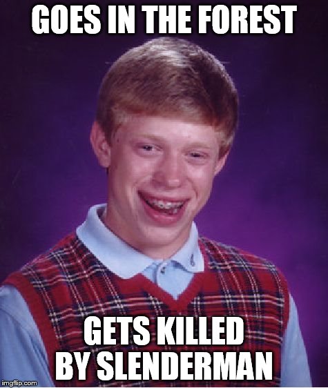 Bad Luck Brian Meme | GOES IN THE FOREST; GETS KILLED BY SLENDERMAN | image tagged in memes,bad luck brian | made w/ Imgflip meme maker