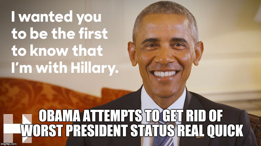 Obama endorses hillary | OBAMA ATTEMPTS TO GET RID OF WORST PRESIDENT STATUS REAL QUICK | image tagged in obama,hillary clinton,election 2016 | made w/ Imgflip meme maker