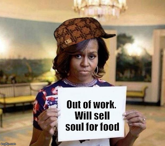 January 20, 2017..... | Out of work. Will sell soul for food | image tagged in michelle obama blank sheet,scumbag | made w/ Imgflip meme maker