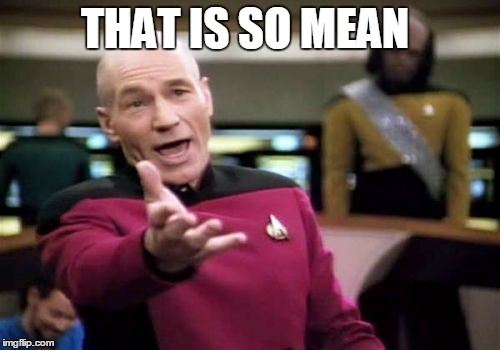 Picard Wtf Meme |  THAT IS SO MEAN | image tagged in memes,picard wtf | made w/ Imgflip meme maker