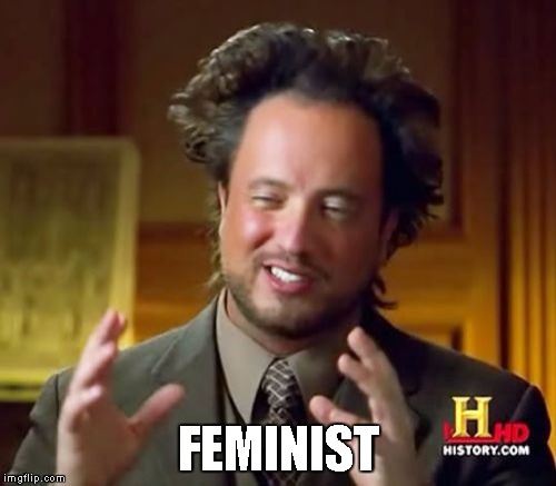 Ancient Aliens | FEMINIST | image tagged in memes,ancient aliens | made w/ Imgflip meme maker