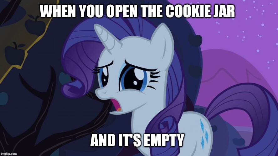 Oh no!  | WHEN YOU OPEN THE COOKIE JAR; AND IT'S EMPTY | image tagged in mlp rarity disapointed | made w/ Imgflip meme maker