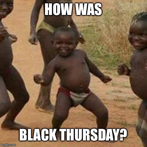 Third World Success Kid Meme | HOW WAS; BLACK THURSDAY? | image tagged in memes,third world success kid | made w/ Imgflip meme maker