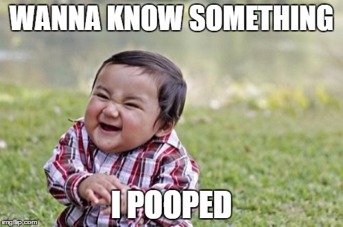 Evil Toddler Meme | WANNA KNOW SOMETHING; I POOPED | image tagged in memes,evil toddler | made w/ Imgflip meme maker