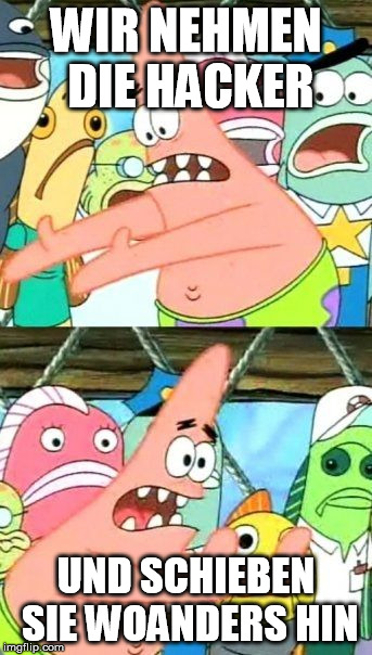 Put It Somewhere Else Patrick Meme | WIR NEHMEN DIE HACKER; UND SCHIEBEN SIE WOANDERS HIN | image tagged in memes,put it somewhere else patrick | made w/ Imgflip meme maker
