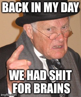 Back In My Day Meme | BACK IN MY DAY; WE HAD SHIT FOR BRAINS | image tagged in memes,back in my day | made w/ Imgflip meme maker