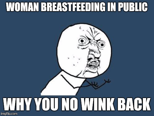 Why you no | WOMAN BREASTFEEDING IN PUBLIC; WHY YOU NO WINK BACK | image tagged in why you no | made w/ Imgflip meme maker