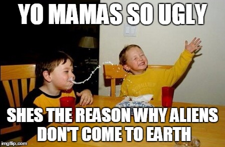 Yo Mamas So Fat Meme | YO MAMAS SO UGLY; SHES THE REASON WHY ALIENS DON'T COME TO EARTH | image tagged in memes,yo mamas so fat | made w/ Imgflip meme maker
