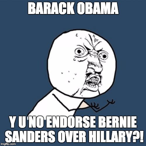 She's literally vulnerable to Trump! | BARACK OBAMA; Y U NO ENDORSE BERNIE SANDERS OVER HILLARY?! | image tagged in memes,y u no | made w/ Imgflip meme maker