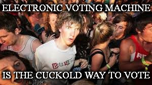 suddenrevelation | ELECTRONIC VOTING MACHINE; IS THE CUCKOLD WAY TO VOTE | image tagged in suddenrevelation | made w/ Imgflip meme maker