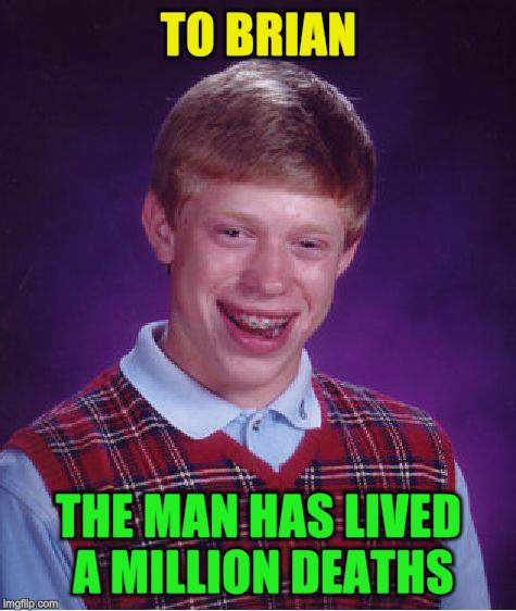 Bad Luck Brian Meme | TO BRIAN THE MAN HAS LIVED A MILLION DEATHS | image tagged in memes,bad luck brian | made w/ Imgflip meme maker