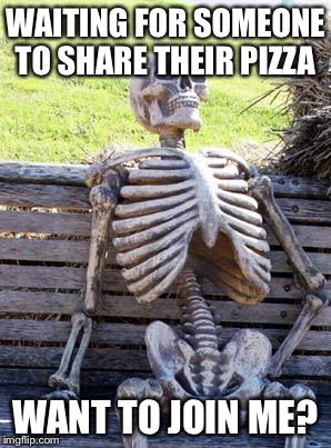 Skeleton Pizza | WAITING FOR SOMEONE TO SHARE THEIR PIZZA; WANT TO JOIN ME? | image tagged in memes,waiting skeleton,funny,pizza | made w/ Imgflip meme maker