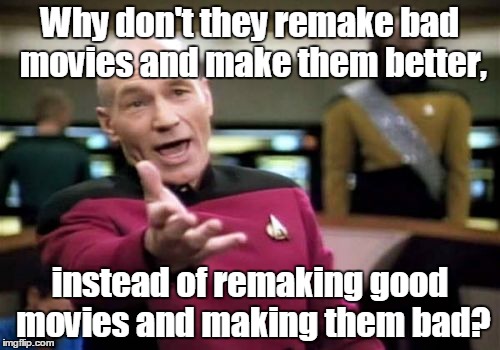 Picard Wtf |  Why don't they remake bad movies and make them better, instead of remaking good movies and making them bad? | image tagged in memes,picard wtf | made w/ Imgflip meme maker