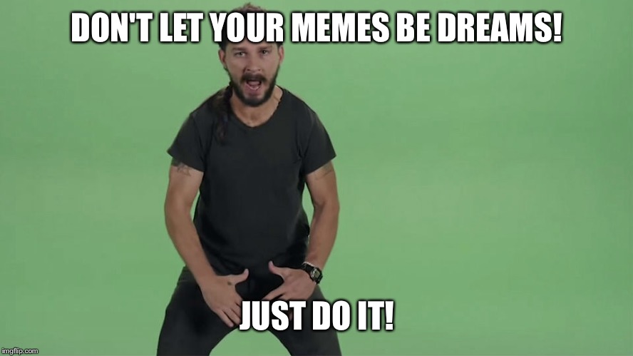 DON'T LET YOUR MEMES BE DREAMS! JUST DO IT! | image tagged in just do it,memes | made w/ Imgflip meme maker