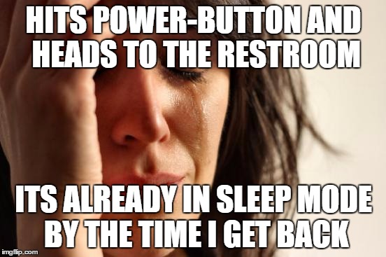 First World Problems Meme | HITS POWER-BUTTON AND HEADS TO THE RESTROOM; ITS ALREADY IN SLEEP MODE BY THE TIME I GET BACK | image tagged in memes,first world problems,pcmasterrace | made w/ Imgflip meme maker