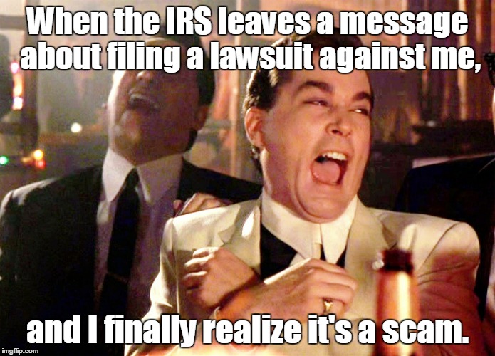 Good Fellas Hilarious Meme | When the IRS leaves a message about filing a lawsuit against me, and I finally realize it's a scam. | image tagged in memes,good fellas hilarious | made w/ Imgflip meme maker