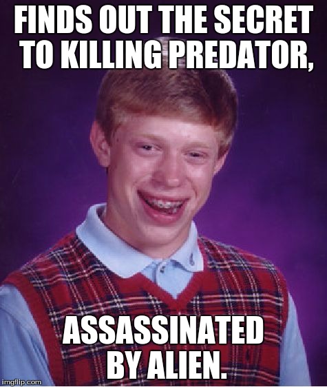 I love me some horror. | FINDS OUT THE SECRET TO KILLING PREDATOR, ASSASSINATED BY ALIEN. | image tagged in memes,bad luck brian,alien,predator,funny memes,funny | made w/ Imgflip meme maker