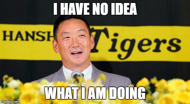 Hanshin Tigers manager Tomoaki Kanemoto is like David Moyes in Manchester United. Treated as "The Chosen One" but played s***.  | I HAVE NO IDEA; WHAT I AM DOING | image tagged in npb | made w/ Imgflip meme maker