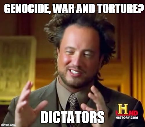 Ancient Aliens Meme | GENOCIDE, WAR AND TORTURE? DICTATORS | image tagged in memes,ancient aliens | made w/ Imgflip meme maker