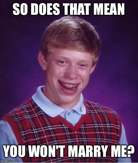 Bad Luck Brian Meme | SO DOES THAT MEAN YOU WON'T MARRY ME? | image tagged in memes,bad luck brian | made w/ Imgflip meme maker