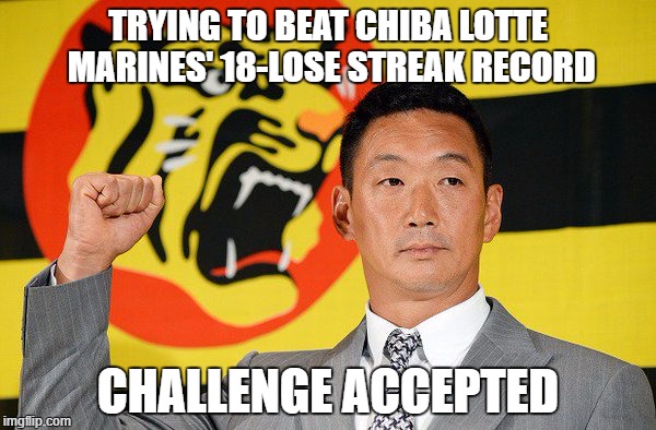 Mr Kanemoto's mission in his 1st year in charge of Hanshin Tigers. | TRYING TO BEAT CHIBA LOTTE MARINES' 18-LOSE STREAK RECORD; CHALLENGE ACCEPTED | image tagged in hanshin tigers,npb | made w/ Imgflip meme maker