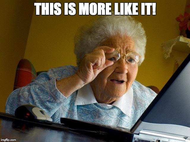 Grandma Finds The Internet Meme | THIS IS MORE LIKE IT! | image tagged in memes,grandma finds the internet | made w/ Imgflip meme maker