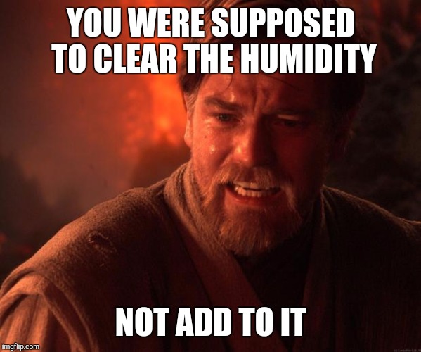 Obi wan angry | YOU WERE SUPPOSED TO CLEAR THE HUMIDITY; NOT ADD TO IT | image tagged in obi wan angry,AdviceAnimals | made w/ Imgflip meme maker