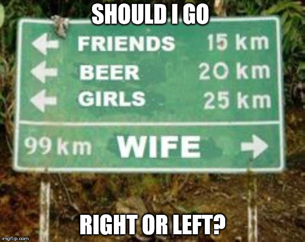 Left or right  | SHOULD I GO; RIGHT OR LEFT? | image tagged in funny signs,memes,beer,girls | made w/ Imgflip meme maker