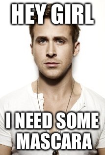 Ryan Gosling Meme | HEY GIRL; I NEED SOME MASCARA | image tagged in memes,ryan gosling | made w/ Imgflip meme maker