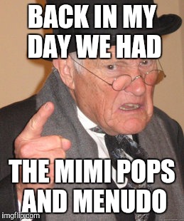 Back In My Day Meme | BACK IN MY DAY WE HAD THE MIMI POPS AND MENUDO | image tagged in memes,back in my day | made w/ Imgflip meme maker