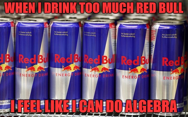 redbull | WHEN I DRINK TOO MUCH RED BULL; I FEEL LIKE I CAN DO ALGEBRA | image tagged in redbull,cafeine,algebra,funny,funny meme | made w/ Imgflip meme maker
