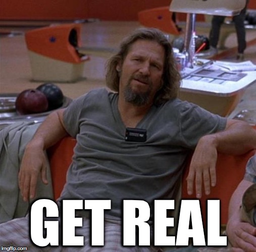 The Dude | GET REAL | image tagged in the dude | made w/ Imgflip meme maker