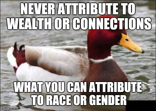 Malicious Advice Mallard | NEVER ATTRIBUTE TO WEALTH OR CONNECTIONS; WHAT YOU CAN ATTRIBUTE TO RACE OR GENDER | image tagged in memes,malicious advice mallard,AdviceAnimals | made w/ Imgflip meme maker