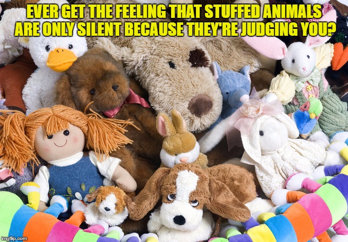 stuffed animals | EVER GET THE FEELING THAT STUFFED ANIMALS ARE ONLY SILENT BECAUSE THEY'RE JUDGING YOU? | image tagged in stuffed animals,funny,judging you,silent | made w/ Imgflip meme maker